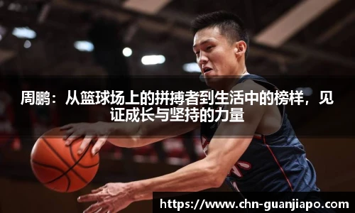 周鹏:从篮球场上的拼搏者到生活中的榜样,见证成长与坚持的力量