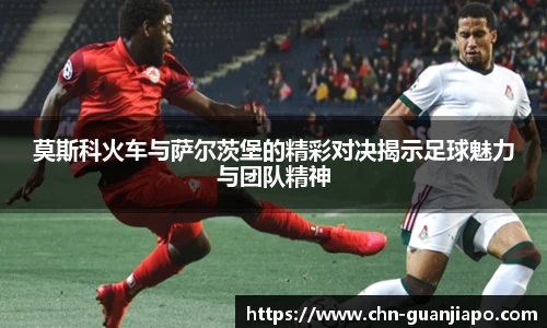 莫斯科火车与萨尔茨堡的精彩对决揭示足球魅力与团队精神