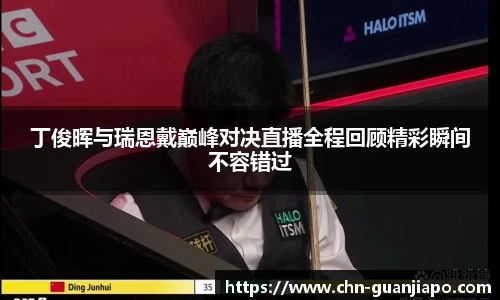 丁俊晖与瑞恩戴巅峰对决直播全程回顾精彩瞬间不容错过