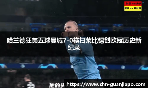 哈兰德狂轰五球曼城7-0横扫莱比锡创欧冠历史新纪录