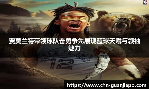 贾莫兰特带领球队奋勇争先展现篮球天赋与领袖魅力